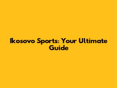 Ikosovo Sports: Your Ultimate Guide