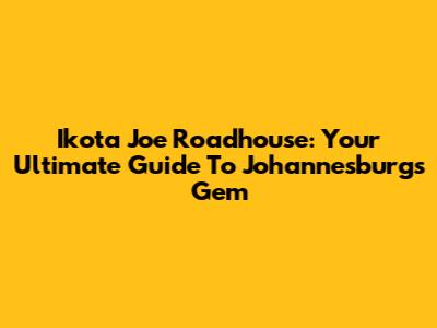 Ikota Joe Roadhouse: Your Ultimate Guide To Johannesburg's Gem