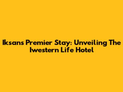 Iksan's Premier Stay: Unveiling The Iwestern Life Hotel