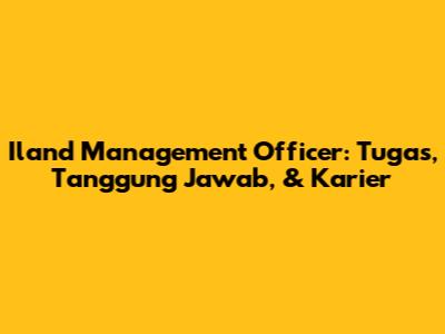 Iland Management Officer: Tugas, Tanggung Jawab, & Karier
