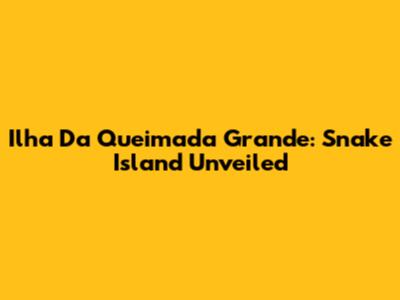 Ilha Da Queimada Grande: Snake Island Unveiled