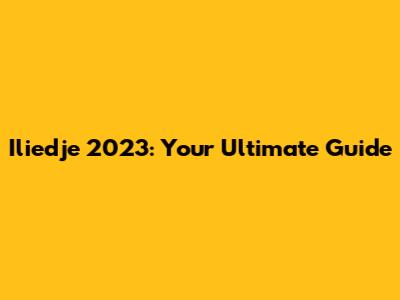Iliedje 2023: Your Ultimate Guide
