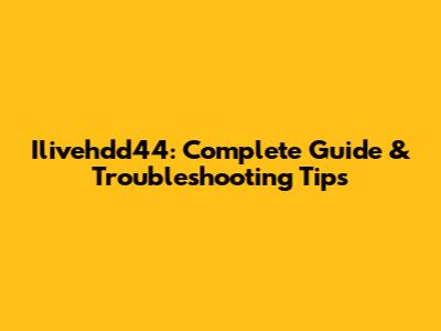 Ilivehdd44: Complete Guide & Troubleshooting Tips