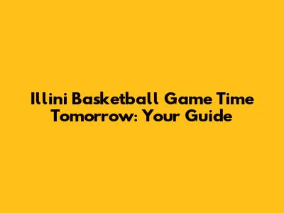 Illini Basketball Game Time Tomorrow: Your Guide