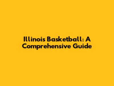 Illinois Basketball: A Comprehensive Guide