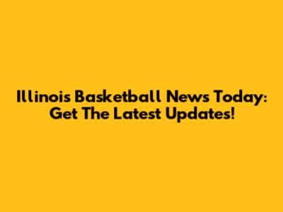 Illinois Basketball News Today: Get The Latest Updates!