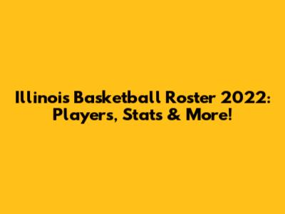 Illinois Basketball Roster 2022: Players, Stats & More!