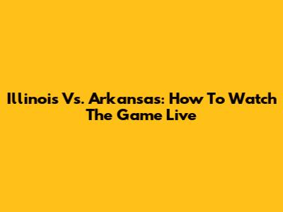 Illinois Vs. Arkansas: How To Watch The Game Live