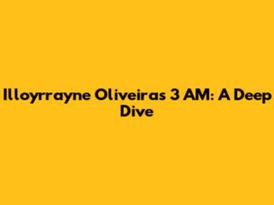 Illoyrrayne Oliveira's 3 AM: A Deep Dive