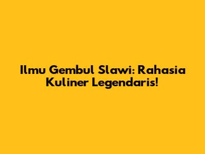 Ilmu Gembul Slawi: Rahasia Kuliner Legendaris!