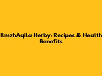 IlmzhAqila Herby: Recipes & Health Benefits