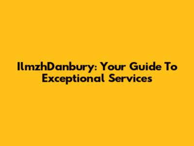 IlmzhDanbury: Your Guide To Exceptional Services