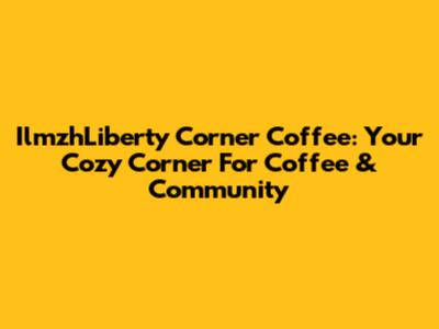 IlmzhLiberty Corner Coffee: Your Cozy Corner For Coffee & Community