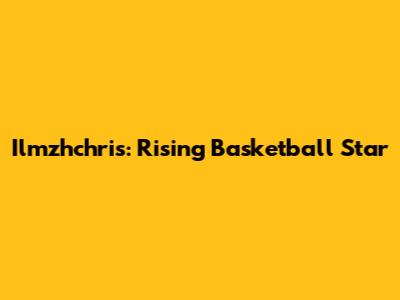 Ilmzhchris: Rising Basketball Star