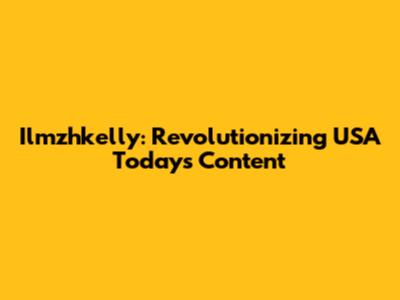 Ilmzhkelly: Revolutionizing USA Today's Content