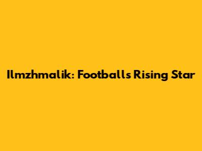 Ilmzhmalik: Football's Rising Star