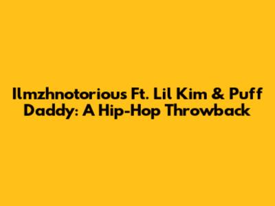 Ilmzhnotorious Ft. Lil Kim & Puff Daddy: A Hip-Hop Throwback