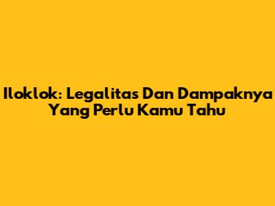 Iloklok: Legalitas Dan Dampaknya Yang Perlu Kamu Tahu