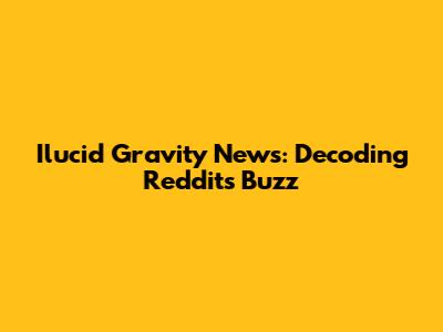 Ilucid Gravity News: Decoding Reddit's Buzz