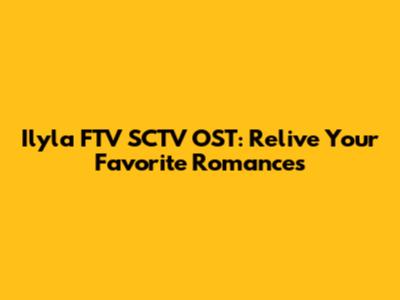Ilyla FTV SCTV OST: Relive Your Favorite Romances