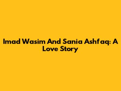 Imad Wasim And Sania Ashfaq: A Love Story