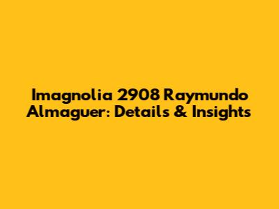Imagnolia 2908 Raymundo Almaguer: Details & Insights