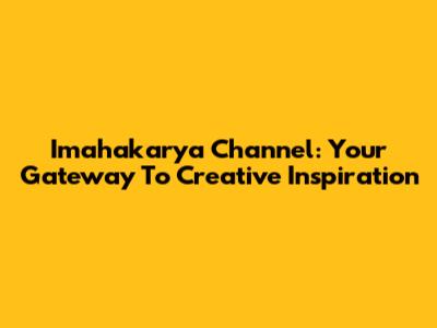 Imahakarya Channel: Your Gateway To Creative Inspiration