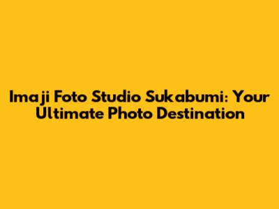 Imaji Foto Studio Sukabumi: Your Ultimate Photo Destination