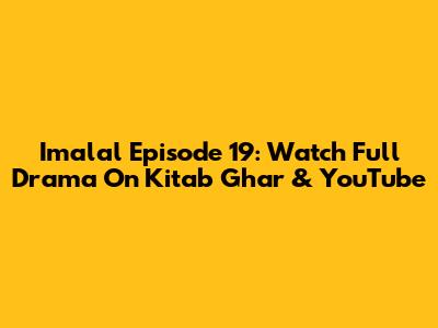 Imalal Episode 19: Watch Full Drama On Kitab Ghar & YouTube