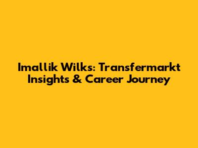 Imallik Wilks: Transfermarkt Insights & Career Journey