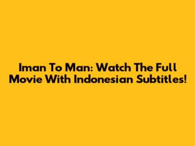 Iman To Man: Watch The Full Movie With Indonesian Subtitles!