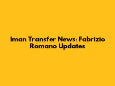 Iman Transfer News: Fabrizio Romano Updates