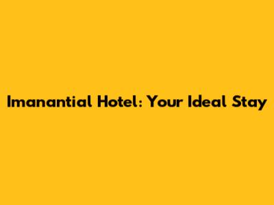Imanantial Hotel: Your Ideal Stay