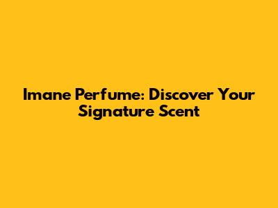 Imane Perfume: Discover Your Signature Scent