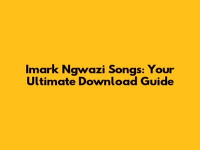 Imark Ngwazi Songs: Your Ultimate Download Guide