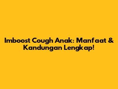 Imboost Cough Anak: Manfaat & Kandungan Lengkap!