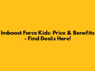 Imboost Force Kids: Price & Benefits - Find Deals Here!