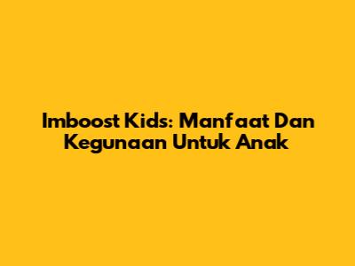Imboost Kids: Manfaat Dan Kegunaan Untuk Anak