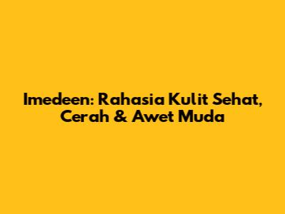 Imedeen: Rahasia Kulit Sehat, Cerah & Awet Muda