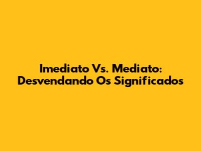 Imediato Vs. Mediato: Desvendando Os Significados