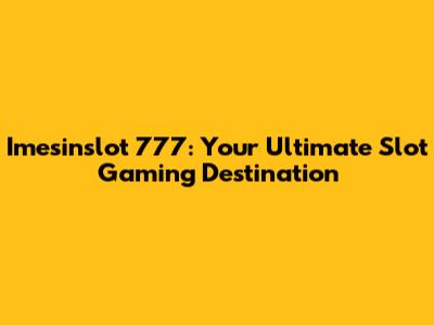 Imesinslot 777: Your Ultimate Slot Gaming Destination