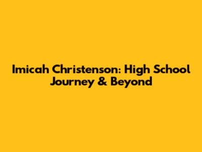 Imicah Christenson: High School Journey & Beyond