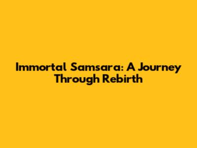 Immortal Samsara: A Journey Through Rebirth