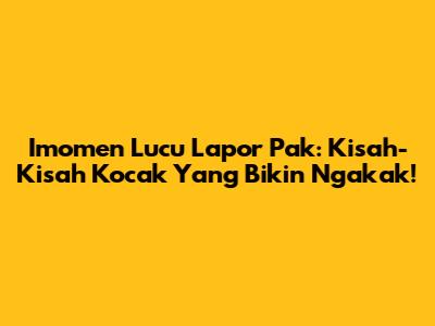 Imomen Lucu Lapor Pak: Kisah-Kisah Kocak Yang Bikin Ngakak!