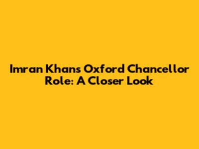 Imran Khan's Oxford Chancellor Role: A Closer Look