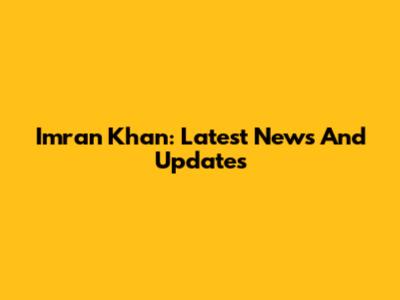 Imran Khan: Latest News And Updates