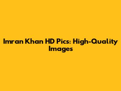 Imran Khan HD Pics: High-Quality Images