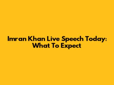 Imran Khan Live Speech Today: What To Expect