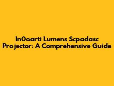 In0oarti Lumens Scpadasc Projector: A Comprehensive Guide