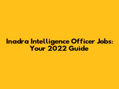 Inadra Intelligence Officer Jobs: Your 2022 Guide